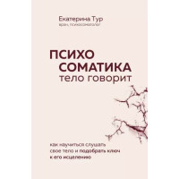 Психосоматика Тело говорит Как научиться слушать свое тело и подобрать ключ к его исцелению - Екатерина Тур