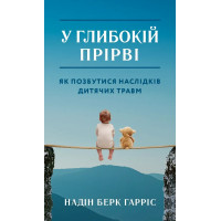 У глибокій прірві. Як позбутися наслідків дитячих травм. Надін Берк Гарріс (м'яка)
